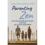 Parenting Zen / Cum sa avem grija de noi insine si de copii intr-o lume imprevizibila (Editura: For You, Autor: Cathy Casanni Adam ISBN 978-606-639-604-2)