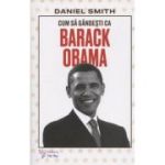 Cum sa gandesti ca Barack Obama (Editura: For You, Autor: Daniel Smith ISBN 978-606-639-662-2)