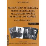 Momente din Activitatea Serviciilor Secrete ale Armatei Romane pe Frontul de Rasarit Istorie in documente 1941-1944