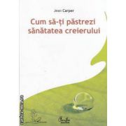 Cum sa-ti pastrezi sanatatea creierului(editura Curtea Veche, autor: Jean Carper isbn: 978-973-669-389-2)