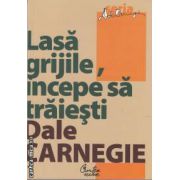 Lasa grijile, incepe sa traiesti (editura Curtea Veche, autor: Dale Carnegie isbn: 978-606-588-163-1)