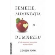 Femeile, alimentatia si Dumnezeu: o cale neasteptata care conduce aproape oriunde ( editura: Adevar Divin, autor: Geneen Roth ISBN 9786068080796 )