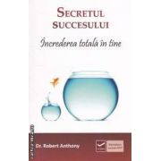 Secretul succesului: increderea totala in tine ( editura: Vidia, autor: Dr. Robert Anthony ISBN 9786069272459 )