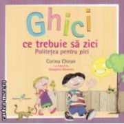 Ghici ce trebuie sa zici: politetea pentru pici ( editura: Galaxia Copiilor, autor: Corina Chiran ISBN 9786069309100 )