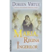 Maria, Regina ingerilor ( editura: Adevar Divin, autor: Doreen Virtue ISBN 9786068080857 )