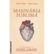 Masinaria sublima : o biografie a  inimii umane ( editura : All , autori : Stephen Amidon , Thomas Amidon ISBN 9786065870475 )