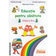 Educatie pentru sanatate clasa a III - a ( editura: Stefan, autori: Florica Ancuta, Marinela Florea, Aurelia Arghirescu ISBN 9789737837370 )