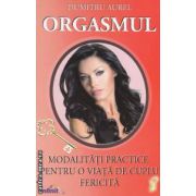 ORGASMUL: Modalitati practice pentru o viata de cuplu fericita ( editura: Infinit, autor: Dumitru Aurel ISBN 9786069213773 )