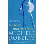 Reader i married him ( Editura: Virago Press, Autor: Michele Roberts ISBN 1-86049-998-8 )