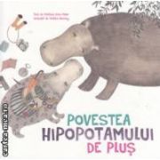 Povestea hipopotamului de plus ( editura: Calaxia Copiilor, autor: Cristiana Dana Maier, il.: Cristina Barsony ISBN 9786068434391 )