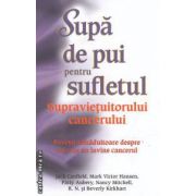 Supa de pui pentru sufletul supravietuitorului cancerului : 101 povesti tamaduitoare despre cei care au invins cancerul ( editura : Adevar Divin , Jack Canfield , Mark Victor Hansen ISBN 9786068420233 )