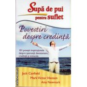 Supa de pui pentru suflet: Povestiri despre credinta ( editura: Adevar Divin, autor: Jack Canfield, Mark Victor Hansen, Amy Newmark, ISBN: 978-606-8420-27-1 )