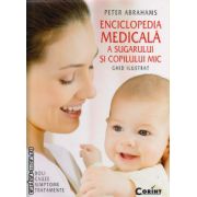Enciclopedia medicala a sugarului si copilului mic - ghid ilustrat ( editura : Corint , autor : Peter Abrahams , ISBN 9789731357300 )