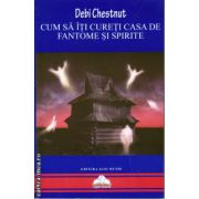 Cum sa iti cureti casa de fantome si spirite ( editura : Agni Mundi , autor : Debi Chestnut , ISBN 9786069365489 )