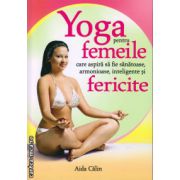 Yoga pentru femeile care aspira sa fie sanatoase, armonioase, inteligente si fericite ( editura: Venusiana, autor: Aida Calin, ISBN 9789738863477 )