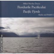 Fiordurile Pacificului / Pacific Fjords Alaska and British Columbia ( Editura: Alcor, Autor: Mihai Nicolae Ducea ISBN 9789738160446 )