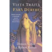 Viata traita fara durere ( Editura: Adevar Divin, Autor: Doreen Virtue, Robert Reeves ISBN 9786068420745 )