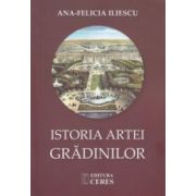 Istoria artei Gradinilor ( Editura: Ceres, Autor: Ana - Felicia Iliescu ISBN 9789734010479 )