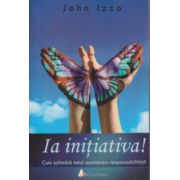 Ia initiativa ( Editura: ACT si Politon, Autor: John Izzo ISBN 9786068637464 )