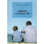 Vorbeste cu copilul tau ( Editura: Benefica, Autor: Gabriela Ciucurovschi ISBN 9786069335017 )