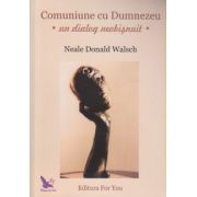 Comuniune cu Dumnezeu - un dialog neobisnuit - ( Editura: For You, Autor: Neale Donald Walsch ISBN 9789739840583 )