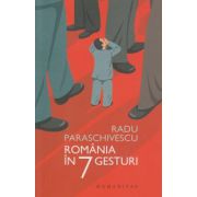 Romania in 7 gesturi ( Editura: Humanitas, Autor: Radu Paraschivescu ISBN 9789735050825 )