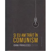 Si eu am trait in comunism ( Editura: Humanitas, Autor: Ioana Parvulescu ISBN 9789735050603 )