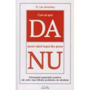 Cum sa spui da atunci cand trupul tau spune nu ( Editura: Adantis, Autor: Dr. Lee Jampolsky ISBN 9786069231883 )