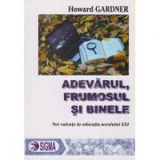 Adevarul, frumosul si binele, Noi valente in educatia secolului XXI ( Editura: Sigma, Autor: Howard Gardner ISBN 9789736497926 )