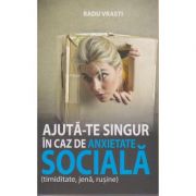 Ajuta-te singur in caz de anxietate sociala ( timiditate, jena, rusine ) ( Editura: All, Autor: Radu Vrasti ISBN 9786065873773 )