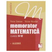 Memorator matematica clasele 9-12 Algebra ( Editura: Niculescu, Autor: Petre Simion, Victor Nicolae ISBN 9789737489753 )
