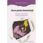Hesse pentru dezorientati / 66 de lectii de spiritualitate cotidiana cu Hermann Hesse ( Editura: Herald, Autor: Allan Percy ISBN 9789731115627 )