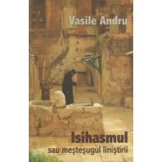 Isihasmul sau mestesugul linistirii ( Editura: Herald, Autor: Vasile Andru ISBN 9789731112145 )