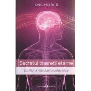 Secretul tineretii eterne / Echilibrul varstei bioelectrice ( Editura: Herald, Autor: Ionel Mohirta ISBN 9789731114811 )