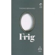 Frig ( Editura: Art Grup Editorial, Autor: Thomas Berhard ISBN 9786067104219 )