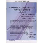 Gramatica Limbii Romane pentru examene vol I. Notiuni teoretice. Exercitii aplicative. Grile comentate (Editia 2018 revizuita si adaugita) ( Editura: ****, Autor: Alexandru Petrica, ISBN 9786069410424 )