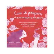 Cum sa prepari elixirul dragostei si alte potiuni. 64 de retete naturale pentru afrodiziace irezistibile pe baza de plante ( Editura: Curtea Veche, Autor: Stephanie L. Tourles ISBN 9786064400369 )