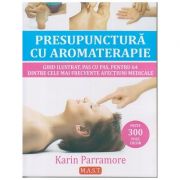 Presupunctura cu aromaterapie. Ghid ilustrat, pas cu pas, pentru 64 dintre cele mai frecvente afectiuni medicale ( Editura: MAST, Autor: Karin Parramore ISBN 9786066490986 )