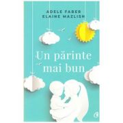 Un parinte mai bun (Editura: Curtea Veche, Autori: Adele Faber, Elaine Mazlish, ISBN 9786064401267 )