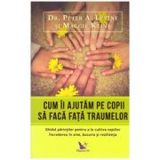 Cum ii ajutam pe copii sa faca fata traumelor. Ghidul parintilor pentru a le cultiva copiilor increderea in sine, bucuria si rezilienta ( Editura: For You, Autori: Dr. Peter A. Levine, Maggie Kline, ISBN 9786066392297 )