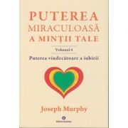 Puterea miraculoasa a mintii tale Volumul 4. Puterea vindecatoare a iubirii ( Editura: Deceneu, Autor: Joseph Murphy ISBN 9789739466622 )