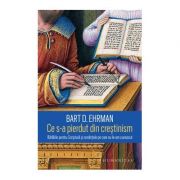 Ce s-a pierdut din crestinism. Bataliile pentru Scriptura si credintele pe care nu le-am cunoscut ( Editura: Humanitas, Autor: Bart D. Ehrman ISBN 9789735062637)
