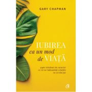 Iubirea ca un mod de viata. Sapte trasaturi de caracter ce va vor imbunatati relatiile cu cei din jur (Editura Curtea Veche, Autor: Gary Chapman ISBN 9786064401762)