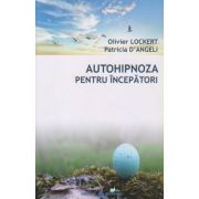 Autohipnoza, pentru incepatori (Editura: Dharana, Autori: Olivier Lockert, Patricia D Angeli ISBN 9789738975989)