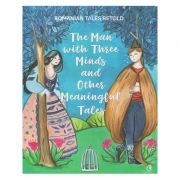 The Man with Three Minds and Other Meaningful Tales (Editura Curtea Veche, Autor: Romanian Tales Retold ISBN: 978-606-44-0245-5)