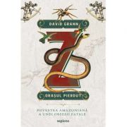 Z, orașul pierdut. Povestea amazoniana a unei obsesii fatale ( Editura: Art Grup Editorial, Autor: David Grann ISBN 9786067105520 )