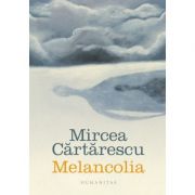 Melancolia ( Editura: Humanitas, Autor: Mircea Cartarescu ISBN 9789735064280 )