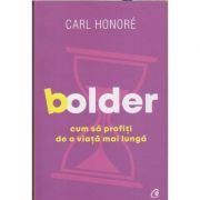 Bolder. Cum sa profiti de o viata mai lunga (Editura Curtea Veche, Autor: Carl Honore ISBN: 978-606-44-0258-5)