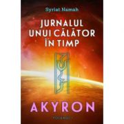 Jurnalul unui calator in timp. Akyron - volumul 1 ( Editura: Daksha, Autor: Syriat Namah ISBN 9789731965444 )