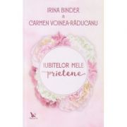 Iubitelor mele prietene ( Editura: For You, Autori: Irina Binder, Carmen Voinea-Raducanu ISBN 9786066393171 )
